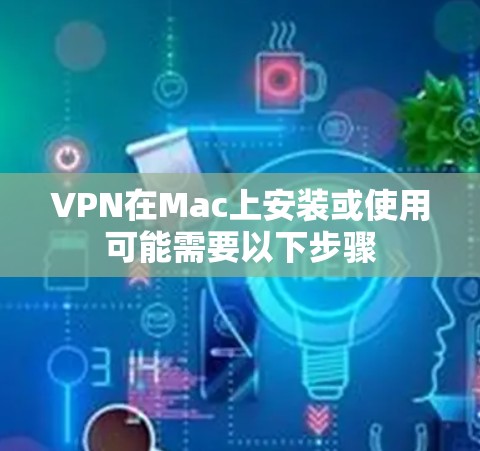 VPN在Mac上安装或使用可能需要以下步骤 VPN在Mac上安装或使用可能需要以下步骤