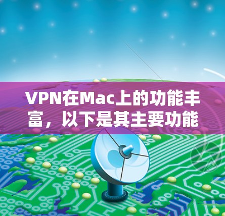 VPN在Mac上的功能丰富,以下是其主要功能的详细列表 VPN在Mac上的功能丰富,以下是其主要功能的详细列表