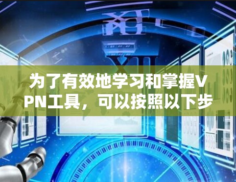 为了有效地学习和掌握VPN工具，可以按照以下步骤进行