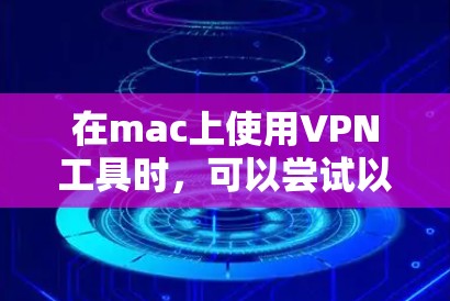 在mac上使用VPN工具时，可以尝试以下方法