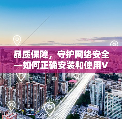 品质保障,守护网络安全—如何正确安装和使用VPN 品质保障,守护网络安全—如何正确安装和使用VPN