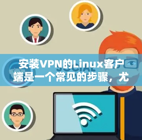 安装VPN的Linux客户端是一个常见的步骤,尤其对于需要安全连接的用户。以下是详细的步骤指南 安装VPN的Linux客户端是一个常见的步骤,尤其对于需要安全连接的用户。以下是详细的步骤指南