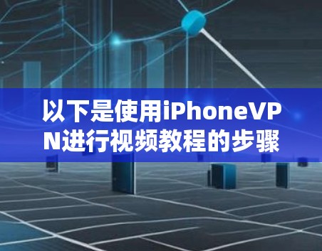 以下是使用iPhoneVPN进行视频教程的步骤和方法 以下是使用iPhoneVPN进行视频教程的步骤和方法