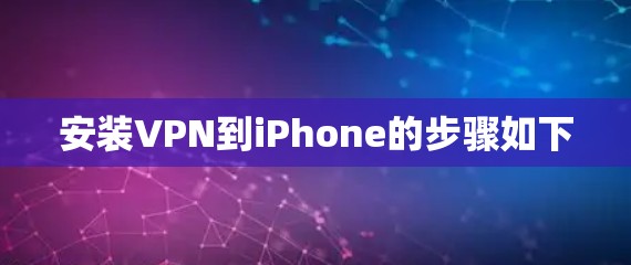安装VPN到iPhone的步骤如下