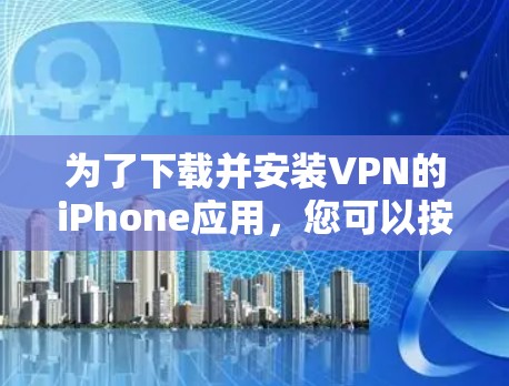 为了下载并安装VPN的iPhone应用,您可以按照以下步骤进行操作 为了下载并安装VPN的iPhone应用,您可以按照以下步骤进行操作