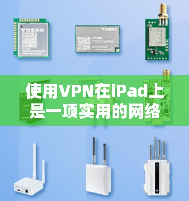 使用VPN在iPad上是一项实用的网络安全工具，帮助您安全访问网络服务。以下是一步步的指南，帮助您成功使用iPad作为VPN设备