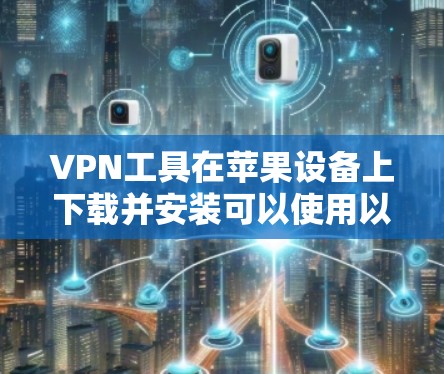 VPN工具在苹果设备上下载并安装可以使用以下步骤 VPN工具在苹果设备上下载并安装可以使用以下步骤