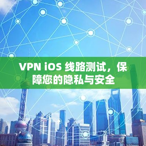 VPN iOS 线路测试，保障您的隐私与安全
