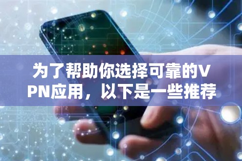 为了帮助你选择可靠的VPN应用,以下是一些推荐和详细的考虑 为了帮助你选择可靠的VPN应用,以下是一些推荐和详细的考虑