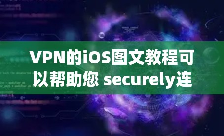 VPN的iOS图文教程可以帮助您 securely连接到外部网络，保护隐私并防止网络攻击。以下是对该教程的详细指南