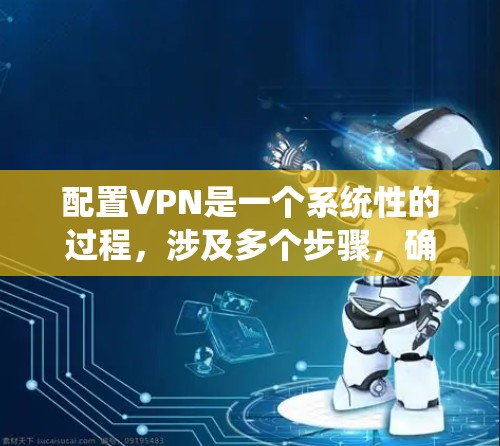 配置VPN是一个系统性的过程,涉及多个步骤,确保安全性和高效性。以下是一个详细的VPN配置指南 配置VPN是一个系统性的过程,涉及多个步骤,确保安全性和高效性。以下是一个详细的VPN配置指南