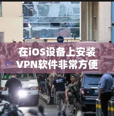 在iOS设备上安装VPN软件非常方便，以下是几种常用的VPN软件及其安装步骤