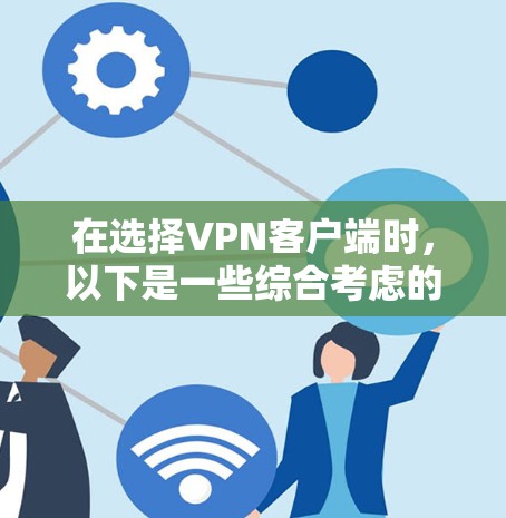 在选择VPN客户端时,以下是一些综合考虑的因素,供你参考 在选择VPN客户端时,以下是一些综合考虑的因素,供你参考