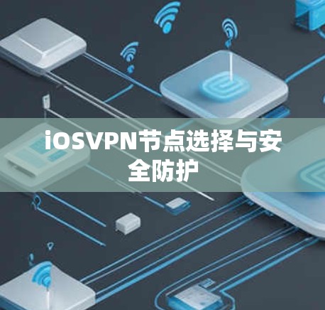 iOSVPN节点选择与安全防护 iOSVPN节点选择与安全防护