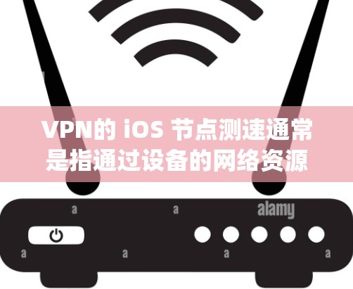 VPN的 iOS 节点测速通常是指通过设备的网络资源管理工具(如 Node.js 测速工具)来监控和测量网络流量的状态,包括iOS 环境中的网络连接和应用运行状态。以下是一些可能的解释和解决方法 VPN的 iOS 节点测速通常是指通过设备的网络资源管理工具(如 Node.js 测速工具)来监控和测量网络流量的状态,包括iOS 环境中的网络连接和应用运行状态。以下是一些可能的解释和解决方法