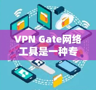 VPN Gate网络工具是一种专业的工具,旨在帮助用户建立和管理VPN连接。以下是对该工具的详细总结 VPN Gate网络工具是一种专业的工具,旨在帮助用户建立和管理VPN连接。以下是对该工具的详细总结