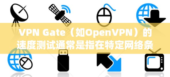 VPN Gate(如OpenVPN)的速度测试通常是指在特定网络条件下,评估其连接速度的能力。以下是测试VPN Gate速度的步骤指南 VPN Gate(如OpenVPN)的速度测试通常是指在特定网络条件下,评估其连接速度的能力。以下是测试VPN Gate速度的步骤指南