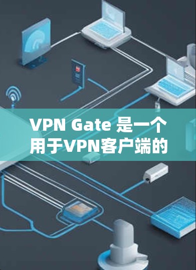 VPN Gate 是一个用于VPN客户端的软件，专为用户设计，提供安全、私密、匿名的网络连接。以下是使用VPN Gate 的基本步骤和一些高级功能