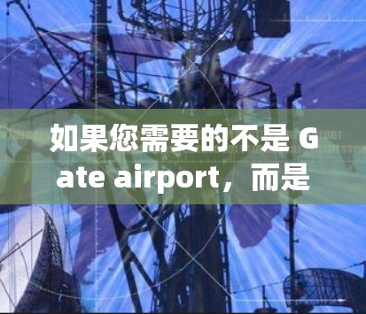 如果您需要的不是 Gate airport,而是其他机场,例如北京、上海、广州等,这些机场通常有更丰富的VPN包服务。如果您需要帮助推荐其他机场的高速线路和VPN包,可以告诉我,我会尽力提供帮助 如果您需要的不是 Gate airport,而是其他机场,例如北京、上海、广州等,这些机场通常有更丰富的VPN包服务。如果您需要帮助推荐其他机场的高速线路和VPN包,可以告诉我,我会尽力提供帮助