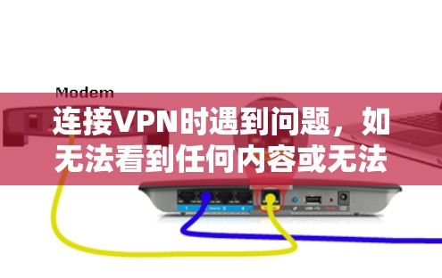 连接VPN时遇到问题，如无法看到任何内容或无法连接，通常涉及配置、网络环境、硬件问题以及安全环境等方面的问题。以下是逐步排查和解决问题的步骤