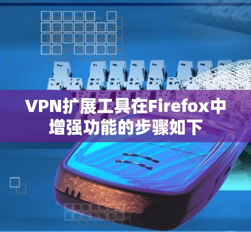 VPN扩展工具在Firefox中增强功能的步骤如下