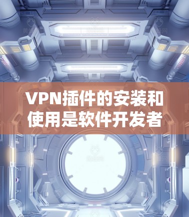 VPN插件的安装和使用是软件开发者的责任,但用户在遇到问题时,比如插件不安全、无法安装或配置错误时,可以按照以下步骤进行 VPN插件的安装和使用是软件开发者的责任,但用户在遇到问题时,比如插件不安全、无法安装或配置错误时,可以按照以下步骤进行