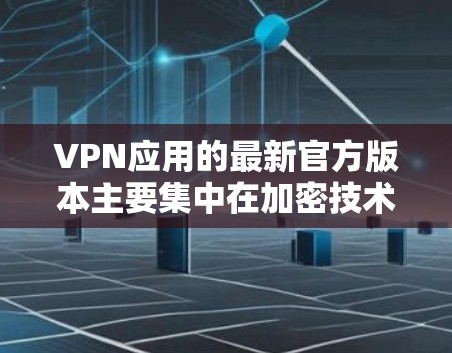 VPN应用的最新官方版本主要集中在加密技术、安全性和用户友好度上。以下是几个主要的VPN应用及其特点