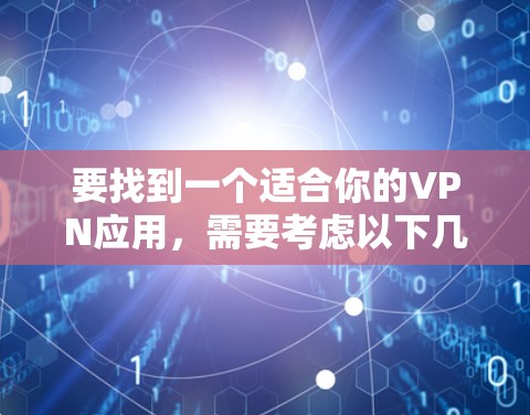 要找到一个适合你的VPN应用,需要考虑以下几个方面 要找到一个适合你的VPN应用,需要考虑以下几个方面