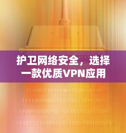 护卫网络安全,选择一款优质VPN应用 护卫网络安全,选择一款优质VPN应用