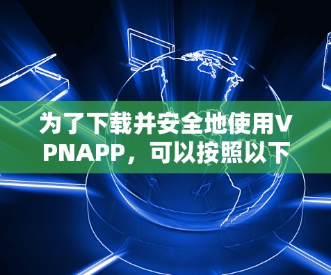为了下载并安全地使用VPNAPP,可以按照以下步骤进行 为了下载并安全地使用VPNAPP,可以按照以下步骤进行