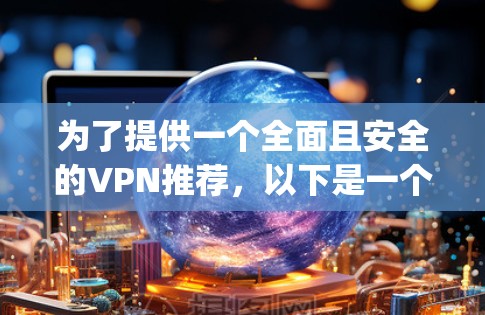 为了提供一个全面且安全的VPN推荐,以下是一个综合考虑的因素和推荐,涵盖国内移动应用、desktop 应用以及国际知名企业的专业VPN平台 为了提供一个全面且安全的VPN推荐,以下是一个综合考虑的因素和推荐,涵盖国内移动应用、desktop 应用以及国际知名企业的专业VPN平台