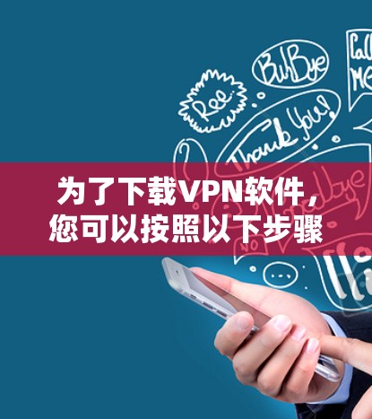 为了下载VPN软件,您可以按照以下步骤进行 为了下载VPN软件,您可以按照以下步骤进行