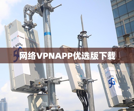 网络VPNAPP优选版下载 网络VPNAPP优选版下载