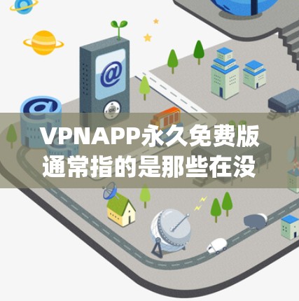 VPNAPP永久免费版通常指的是那些在没有任何付费或广告限制的情况下,可以使用 indefinitely 的VPN服务。以下是几个常用的VPN应用,这些应用通常提供免费版,但可能缺少广告或限制 VPNAPP永久免费版通常指的是那些在没有任何付费或广告限制的情况下,可以使用 indefinitely 的VPN服务。以下是几个常用的VPN应用,这些应用通常提供免费版,但可能缺少广告或限制