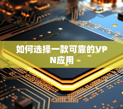 如何选择一款可靠的VPN应用 如何选择一款可靠的VPN应用