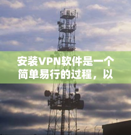 安装VPN软件是一个简单易行的过程，以下是一步步的指南