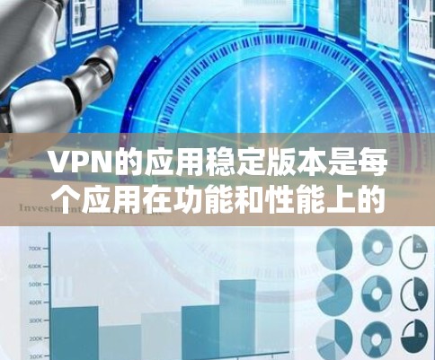 VPN的应用稳定版本是每个应用在功能和性能上的最佳状态。以下是一些常见的VPN应用及其稳定版本 VPN的应用稳定版本是每个应用在功能和性能上的最佳状态。以下是一些常见的VPN应用及其稳定版本