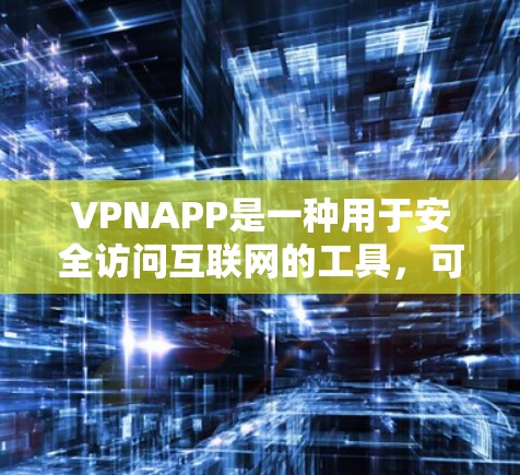 VPNAPP是一种用于安全访问互联网的工具，可以帮助用户在不泄露隐私的情况下连接到互联网。以下是使用VPNAPP的详细步骤
