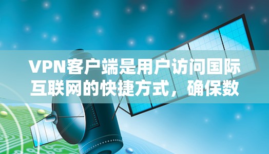 VPN客户端是用户访问国际互联网的快捷方式,确保数据安全和隐私。以下是一些主流的VPN客户端推荐,供您参考 VPN客户端是用户访问国际互联网的快捷方式,确保数据安全和隐私。以下是一些主流的VPN客户端推荐,供您参考