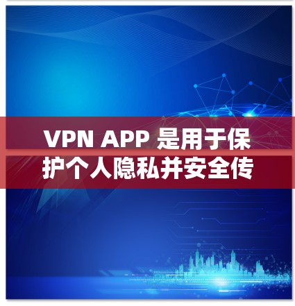 VPN APP 是用于保护个人隐私并安全传输网络数据的工具。以下是一些推荐的VPN APP，涵盖多种使用场景