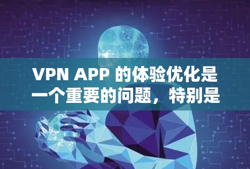 VPN APP 的体验优化是一个重要的问题,特别是对于那些希望在安全性和用户体验之间找到平衡的人来说。以下是一些优化VPN APP 经验和建议,帮助你提升VPN体验 VPN APP 的体验优化是一个重要的问题,特别是对于那些希望在安全性和用户体验之间找到平衡的人来说。以下是一些优化VPN APP 经验和建议,帮助你提升VPN体验