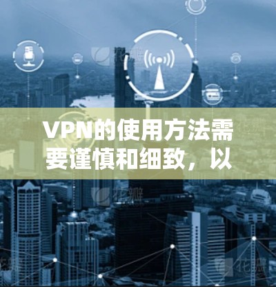 VPN的使用方法需要谨慎和细致，以确保数据的安全和隐私。以下是一个结构化的指南，帮助您顺利使用VPN