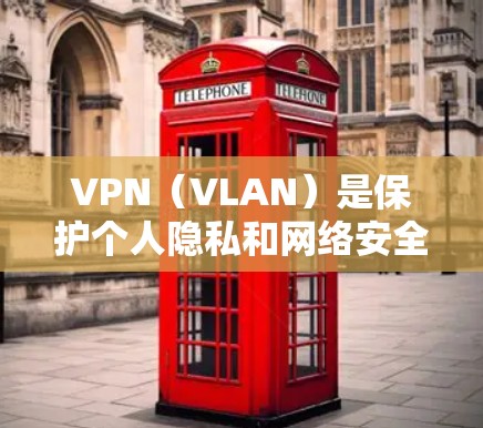 VPN（VLAN）是保护个人隐私和网络安全的重要技术，用于在无线上网时实现加密通信。以下是一些知名的VPN推荐，涵盖功能、设备支持和用户需求
