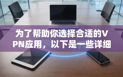 为了帮助你选择合适的VPN应用，以下是一些详细的指南和建议