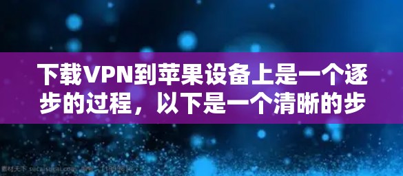 下载VPN到苹果设备上是一个逐步的过程,以下是一个清晰的步骤指南 下载VPN到苹果设备上是一个逐步的过程,以下是一个清晰的步骤指南