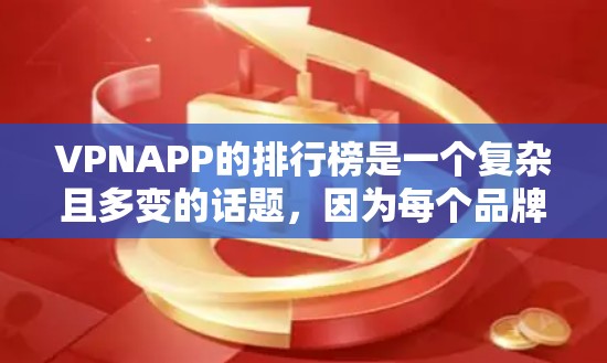 VPNAPP的排行榜是一个复杂且多变的话题，因为每个品牌都有其独特的优势和特点。为了提供一个有效的参考，以下是一些关键点和建议
