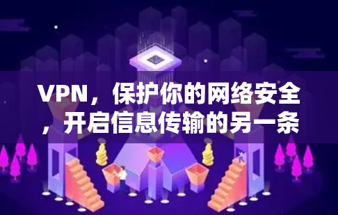 VPN,保护你的网络安全,开启信息传输的另一条途径 VPN,保护你的网络安全,开启信息传输的另一条途径
