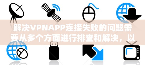 解决VPNAPP连接失败的问题需要从多个方面进行排查和解决,以下是一些系统化的方法 解决VPNAPP连接失败的问题需要从多个方面进行排查和解决,以下是一些系统化的方法