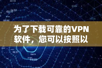 为了下载可靠的VPN软件，您可以按照以下步骤进行选择