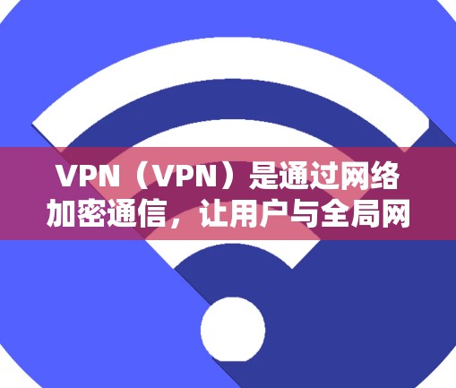 VPN（VPN）是通过网络加密通信，让用户与全局网络连接，从而实现对内或对外的非对不称连接的技术。以下是关于VPN的解决方案的详细介绍